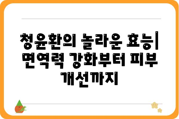 청윤환의 놀라운 효능| 면역력 강화부터 피부 개선까지 | 건강, 면역, 피부, 효능, 청윤환