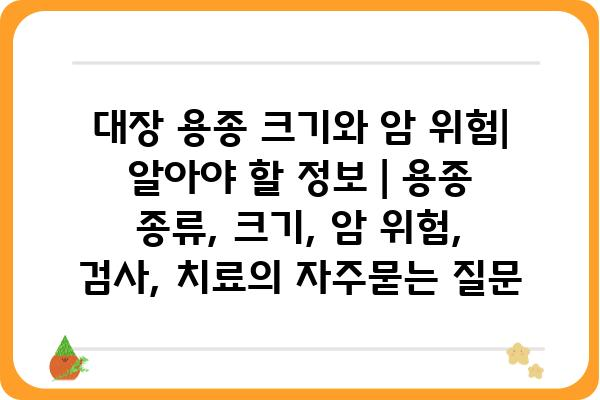 대장 용종 크기와 암 위험| 알아야 할 정보 | 용종 종류, 크기, 암 위험, 검사, 치료