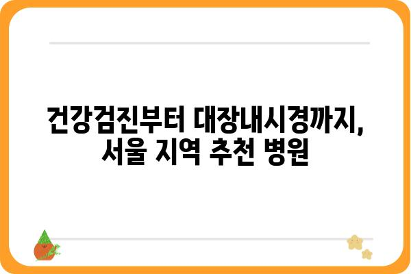 서울 지역 대장내시경 잘하는 병원 추천 | 대장내시경, 건강검진, 서울, 병원