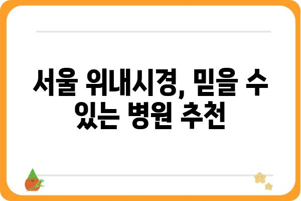 서울 위내시경 잘하는 병원 추천 | 위내시경 검사, 위내시경 전문 병원, 위내시경 비용