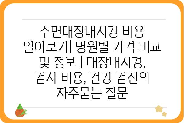 수면대장내시경 비용 알아보기| 병원별 가격 비교 및 정보 | 대장내시경, 검사 비용, 건강 검진