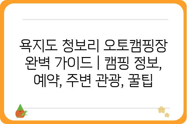 욕지도 청보리 오토캠핑장 완벽 가이드 | 캠핑 정보, 예약, 주변 관광, 꿀팁