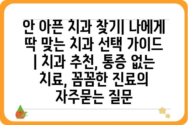 안 아픈 치과 찾기| 나에게 딱 맞는 치과 선택 가이드 | 치과 추천, 통증 없는 치료, 꼼꼼한 진료