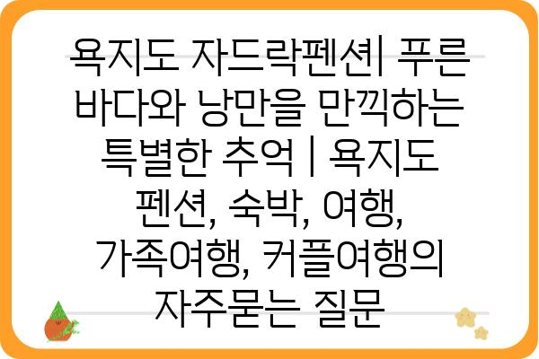 욕지도 자드락펜션| 푸른 바다와 낭만을 만끽하는 특별한 추억 | 욕지도 펜션, 숙박, 여행, 가족여행, 커플여행