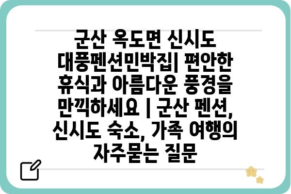 군산 옥도면 신시도 대풍펜션민박집| 편안한 휴식과 아름다운 풍경을 만끽하세요 | 군산 펜션, 신시도 숙소, 가족 여행