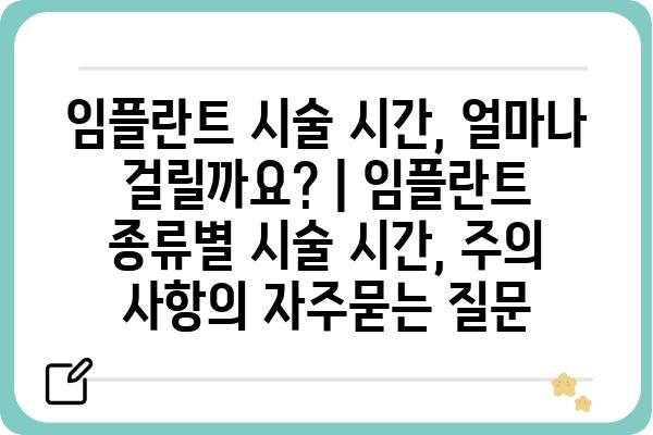 임플란트 시술 시간, 얼마나 걸릴까요? | 임플란트 종류별 시술 시간, 주의 사항