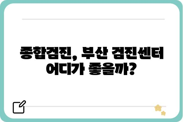 부산 검진센터 찾기| 나에게 맞는 건강검진, 어디서 받을까? | 건강검진, 부산, 센터, 종합검진, 건강