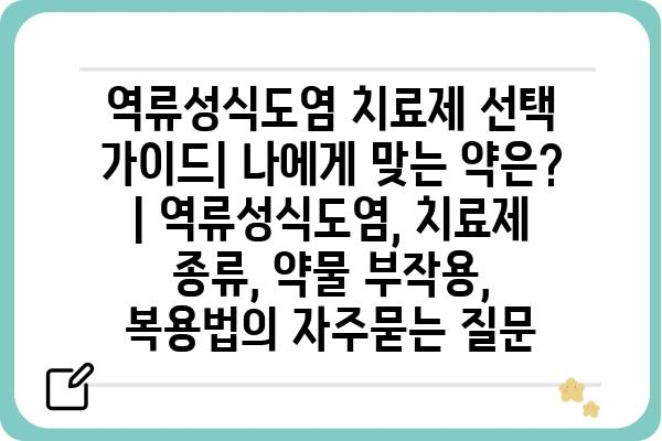 역류성식도염 치료제 선택 가이드| 나에게 맞는 약은? | 역류성식도염, 치료제 종류, 약물 부작용, 복용법