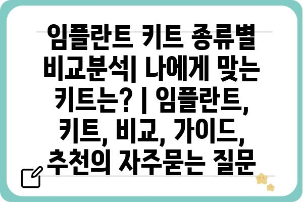 임플란트 키트 종류별 비교분석| 나에게 맞는 키트는? | 임플란트, 키트, 비교, 가이드, 추천