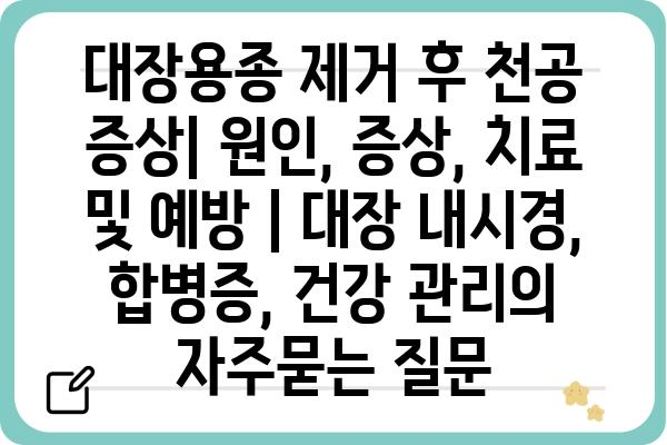 대장용종 제거 후 천공 증상| 원인, 증상, 치료 및 예방 | 대장 내시경, 합병증, 건강 관리