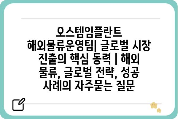 오스템임플란트 해외물류운영팀| 글로벌 시장 진출의 핵심 동력 | 해외 물류, 글로벌 전략, 성공 사례