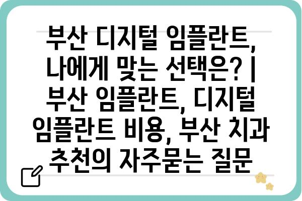 부산 디지털 임플란트, 나에게 맞는 선택은? | 부산 임플란트, 디지털 임플란트 비용, 부산 치과 추천