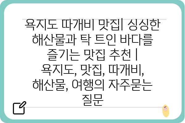 욕지도 따개비 맛집| 싱싱한 해산물과 탁 트인 바다를 즐기는 맛집 추천 | 욕지도, 맛집, 따개비, 해산물, 여행