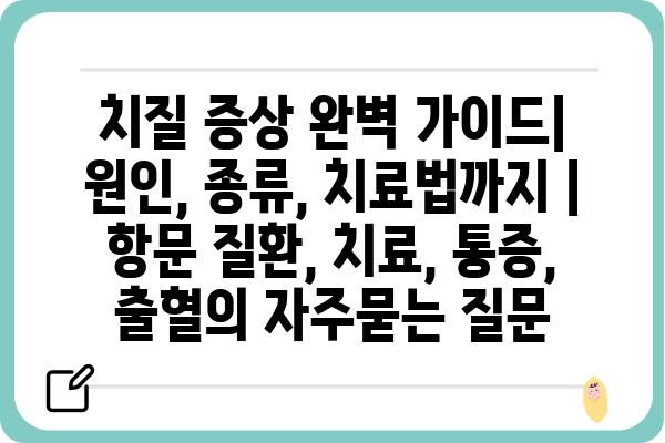 치질 증상 완벽 가이드| 원인, 종류, 치료법까지 | 항문 질환, 치료, 통증, 출혈