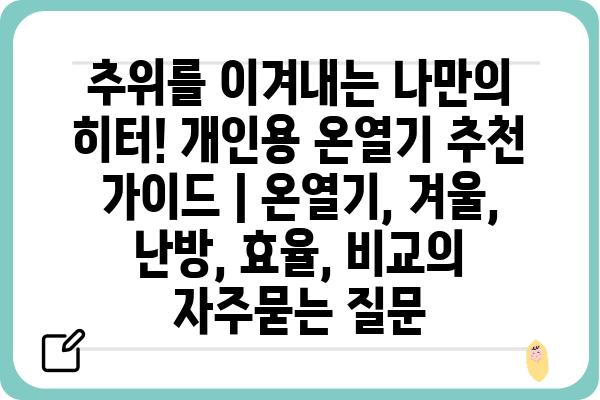 추위를 이겨내는 나만의 히터! 개인용 온열기 추천 가이드 | 온열기, 겨울, 난방, 효율, 비교