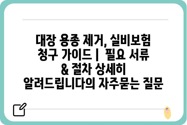 대장 용종 제거, 실비보험 청구 가이드 |  필요 서류 & 절차 상세히 알려드립니다