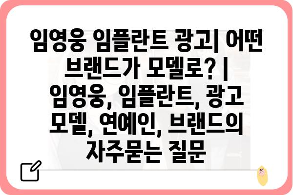 임영웅 임플란트 광고| 어떤 브랜드가 모델로? | 임영웅, 임플란트, 광고 모델, 연예인, 브랜드