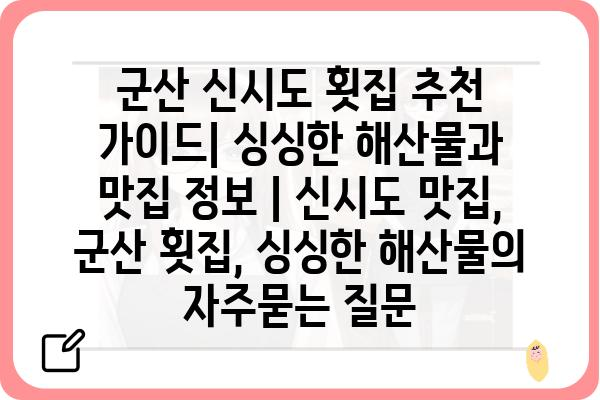 군산 신시도 횟집 추천 가이드| 싱싱한 해산물과 맛집 정보 | 신시도 맛집, 군산 횟집, 싱싱한 해산물