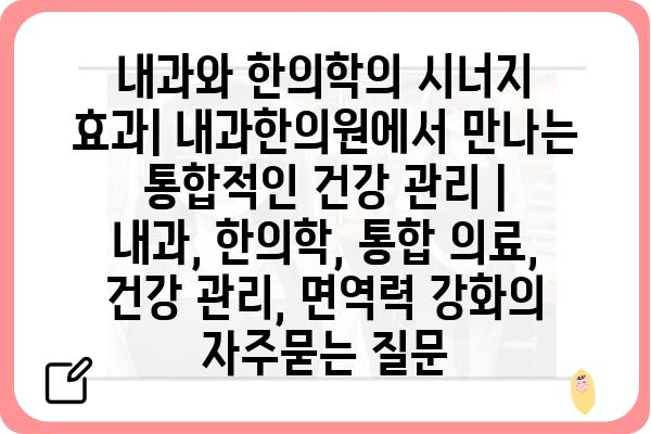 내과와 한의학의 시너지 효과| 내과한의원에서 만나는 통합적인 건강 관리 | 내과, 한의학, 통합 의료, 건강 관리, 면역력 강화