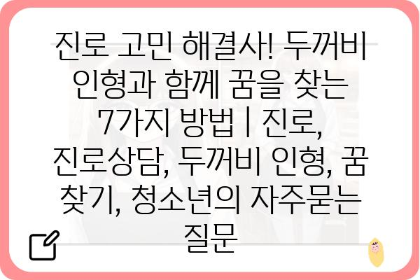 진로 고민 해결사! 두꺼비 인형과 함께 꿈을 찾는 7가지 방법 | 진로, 진로상담, 두꺼비 인형, 꿈 찾기, 청소년