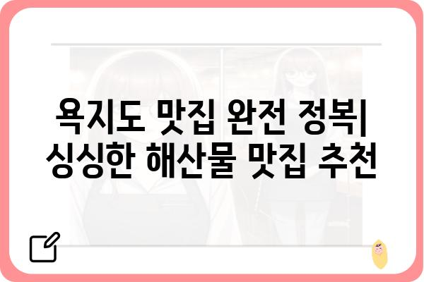 욕지도 맛집 완전 정복| 싱싱한 해산물 맛집 추천 | 욕지도 횟집, 욕지도 맛집, 욕지도 여행, 섬 여행 맛집