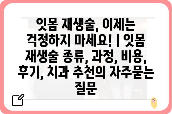 잇몸 재생술, 이제는 걱정하지 마세요! | 잇몸 재생술 종류, 과정, 비용, 후기, 치과 추천