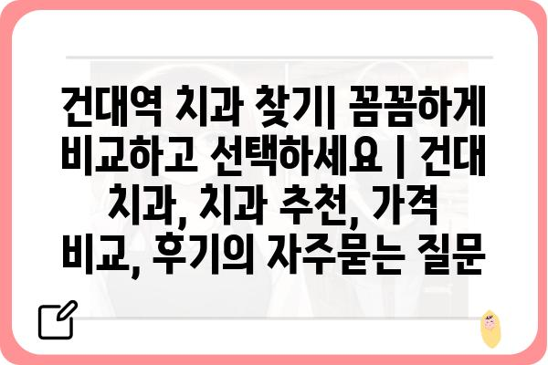 건대역 치과 찾기| 꼼꼼하게 비교하고 선택하세요 | 건대 치과, 치과 추천, 가격 비교, 후기