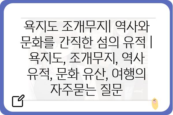 욕지도 조개무지| 역사와 문화를 간직한 섬의 유적 | 욕지도, 조개무지, 역사 유적, 문화 유산, 여행