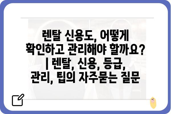 렌탈 신용도, 어떻게 확인하고 관리해야 할까요? | 렌탈, 신용, 등급, 관리, 팁