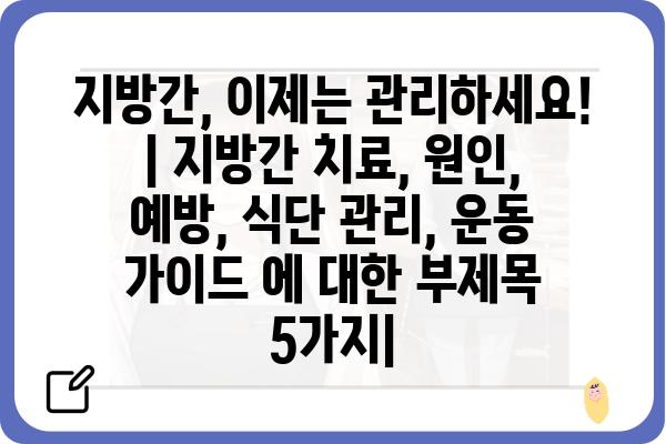 지방간, 이제는 관리하세요! | 지방간 치료, 원인, 예방, 식단 관리, 운동 가이드