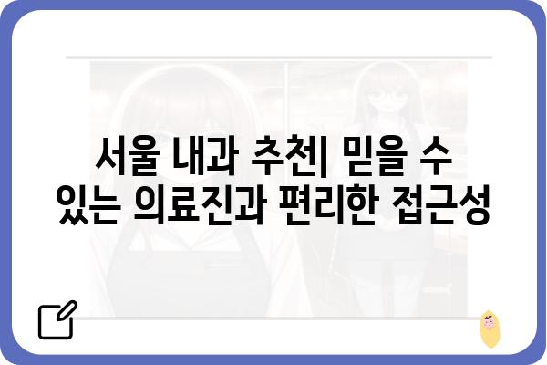 서울 내과 잘하는 곳 추천 | 믿을 수 있는 의료진, 친절한 서비스, 편리한 접근성