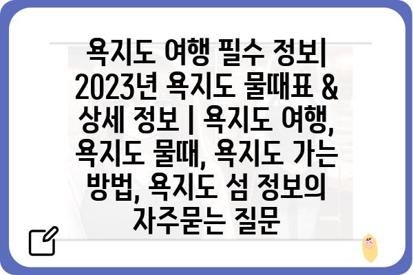 욕지도 여행 필수 정보| 2023년 욕지도 물때표 & 상세 정보 | 욕지도 여행, 욕지도 물때, 욕지도 가는 방법, 욕지도 섬 정보