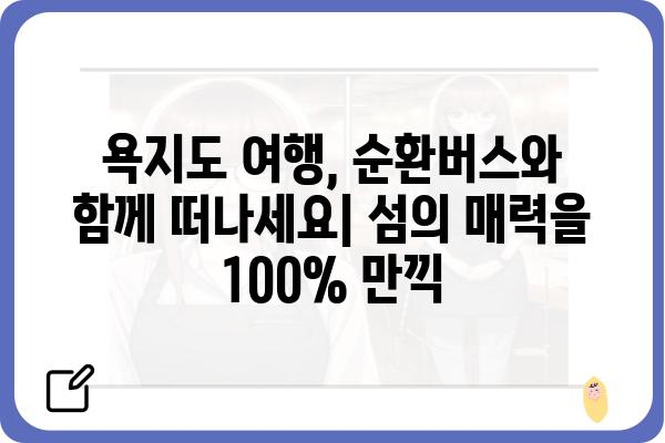 욕지도 여행 필수 코스| 순환버스 노선 & 시간표 완벽 정리 | 욕지도, 섬 여행, 버스 정보, 관광 팁