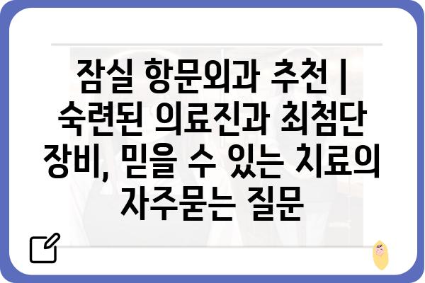 잠실 항문외과 추천 | 숙련된 의료진과 최첨단 장비, 믿을 수 있는 치료