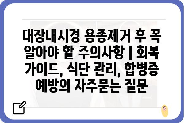 대장내시경 용종제거 후 꼭 알아야 할 주의사항 | 회복 가이드, 식단 관리, 합병증 예방