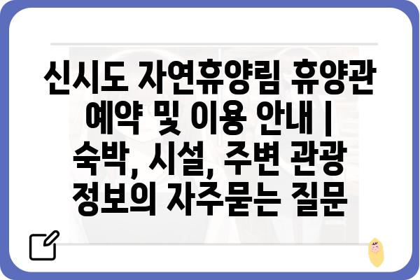 신시도 자연휴양림 휴양관 예약 및 이용 안내 | 숙박, 시설, 주변 관광 정보