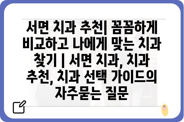 서면 치과 추천| 꼼꼼하게 비교하고 나에게 맞는 치과 찾기 | 서면 치과, 치과 추천, 치과 선택 가이드