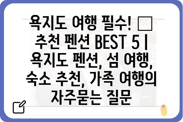 욕지도 여행 필수! 🌊  추천 펜션 BEST 5 | 욕지도 펜션, 섬 여행, 숙소 추천, 가족 여행