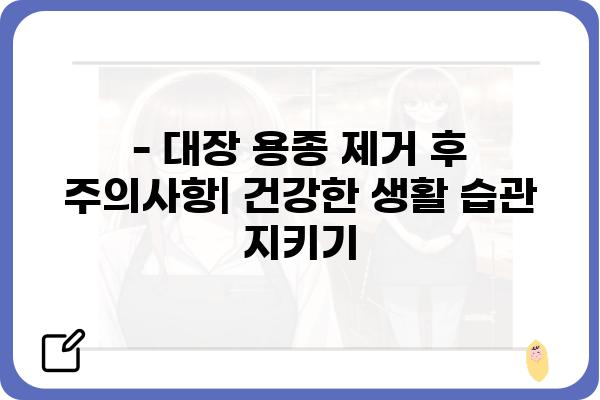 대장 용종 제거 후 조직검사 결과| 알아야 할 모든 것 | 용종 제거, 조직검사 결과 해석, 후속 관리