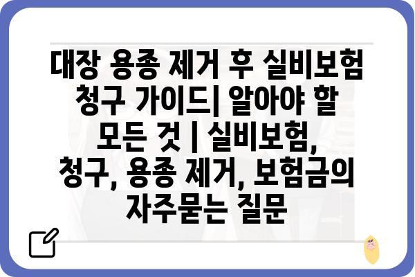 대장 용종 제거 후 실비보험 청구 가이드| 알아야 할 모든 것 | 실비보험, 청구, 용종 제거, 보험금