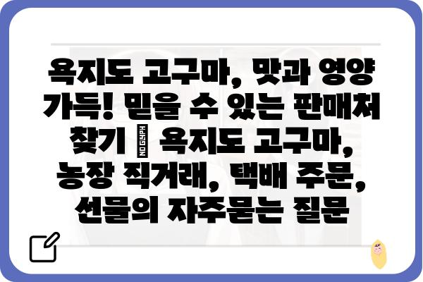 욕지도 고구마, 맛과 영양 가득! 믿을 수 있는 판매처 찾기 | 욕지도 고구마, 농장 직거래, 택배 주문, 선물