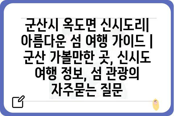 군산시 옥도면 신시도리| 아름다운 섬 여행 가이드 | 군산 가볼만한 곳, 신시도 여행 정보, 섬 관광