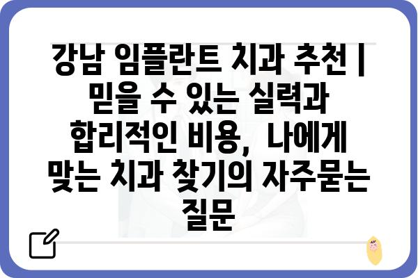 강남 임플란트 치과 추천 | 믿을 수 있는 실력과 합리적인 비용,  나에게 맞는 치과 찾기