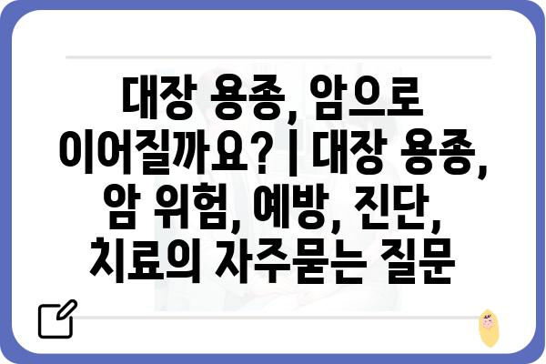 대장 용종, 암으로 이어질까요? | 대장 용종, 암 위험, 예방, 진단, 치료