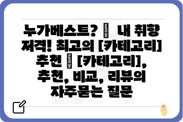 누가베스트? 🏆  내 취향 저격! 최고의 [카테고리] 추천 | [카테고리], 추천, 비교, 리뷰