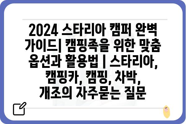 2024 스타리아 캠퍼 완벽 가이드| 캠핑족을 위한 맞춤 옵션과 활용법 | 스타리아, 캠핑카, 캠핑, 차박, 개조