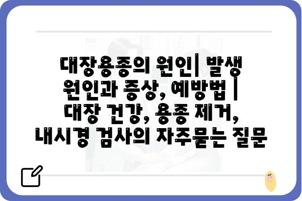 대장용종의 원인| 발생 원인과 증상, 예방법 | 대장 건강, 용종 제거, 내시경 검사