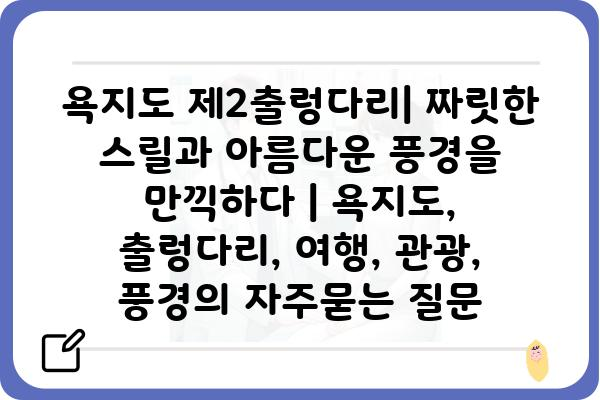 욕지도 제2출렁다리| 짜릿한 스릴과 아름다운 풍경을 만끽하다 | 욕지도, 출렁다리, 여행, 관광, 풍경