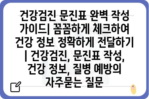 건강검진 문진표 완벽 작성 가이드| 꼼꼼하게 체크하여 건강 정보 정확하게 전달하기 | 건강검진, 문진표 작성, 건강 정보, 질병 예방