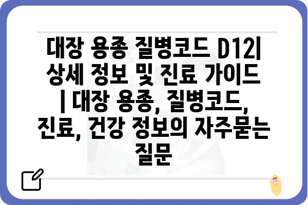 대장 용종 질병코드 D12| 상세 정보 및 진료 가이드 | 대장 용종, 질병코드, 진료, 건강 정보